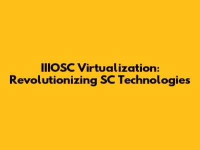 IIIOSC Virtualization: Revolutionizing SC Technologies