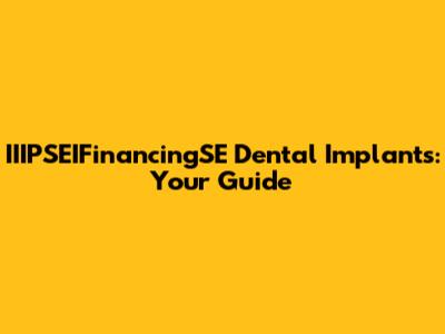 IIIPSEIFinancingSE Dental Implants: Your Guide