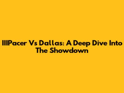 IIIPacer Vs Dallas: A Deep Dive Into The Showdown