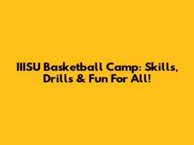 IIISU Basketball Camp: Skills, Drills & Fun For All!