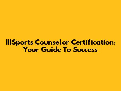IIISports Counselor Certification: Your Guide To Success