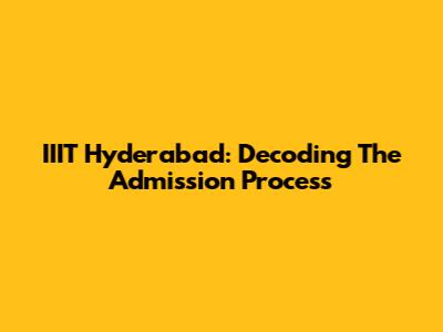 IIIT Hyderabad: Decoding The Admission Process