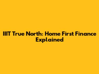 IIIT True North: Home First Finance Explained