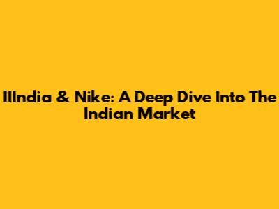 IIIndia & Nike: A Deep Dive Into The Indian Market