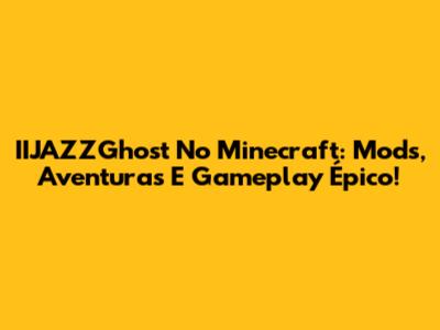 IIJAZZGhost No Minecraft: Mods, Aventuras E Gameplay Épico!