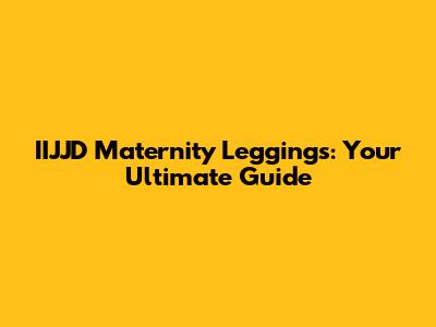 IIJJD Maternity Leggings: Your Ultimate Guide