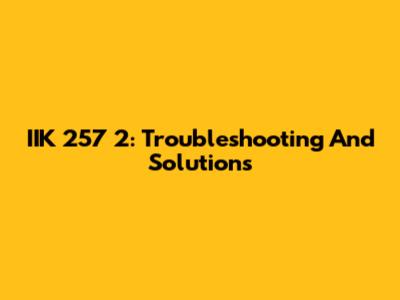 IIK 257 2: Troubleshooting And Solutions
