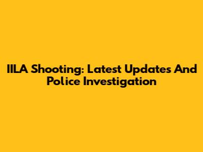 IILA Shooting: Latest Updates And Police Investigation