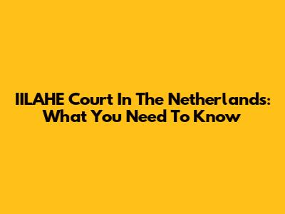 IILAHE Court In The Netherlands: What You Need To Know