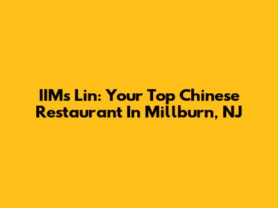 IIM's Lin: Your Top Chinese Restaurant In Millburn, NJ