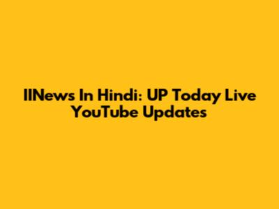IINews In Hindi: UP Today Live YouTube Updates