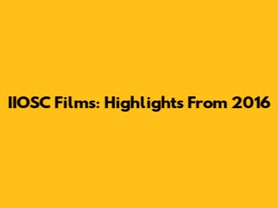 IIOSC Films: Highlights From 2016