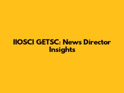 IIOSCI GETSC: News Director Insights