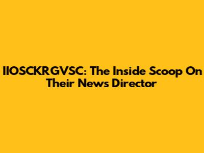 IIOSCKRGVSC: The Inside Scoop On Their News Director