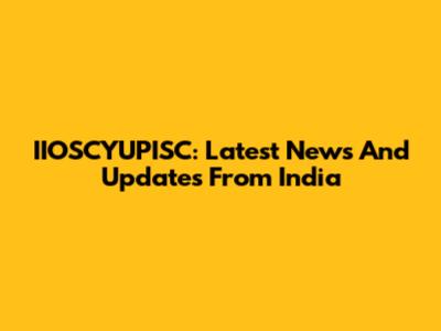 IIOSCYUPISC: Latest News And Updates From India