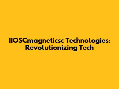 IIOSCmagneticsc Technologies: Revolutionizing Tech