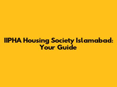 IIPHA Housing Society Islamabad: Your Guide