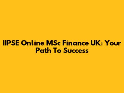 IIPSE Online MSc Finance UK: Your Path To Success