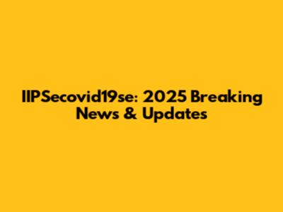 IIPSecovid19se: 2025 Breaking News & Updates