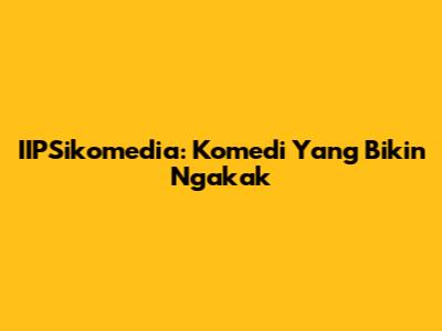 IIPSikomedia: Komedi Yang Bikin Ngakak