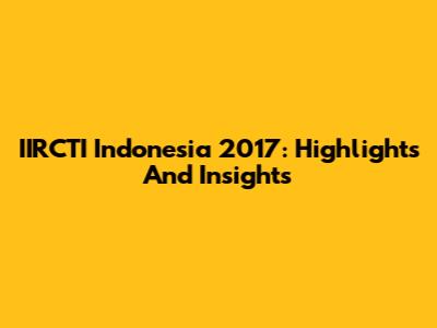 IIRCTI Indonesia 2017: Highlights And Insights