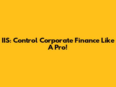 IIS: Control Corporate Finance Like A Pro!