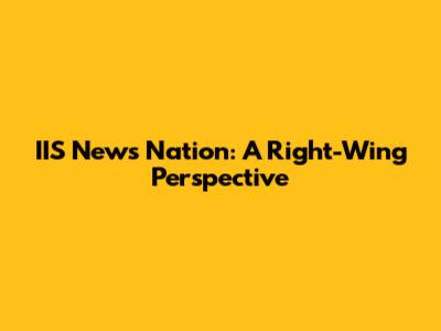 IIS News Nation: A Right-Wing Perspective