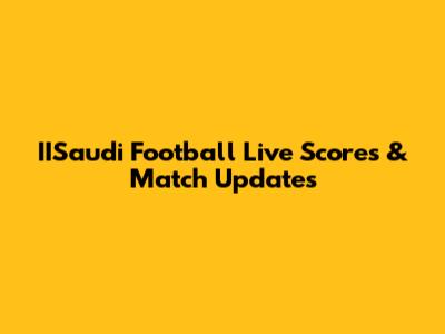 IISaudi Football Live Scores & Match Updates