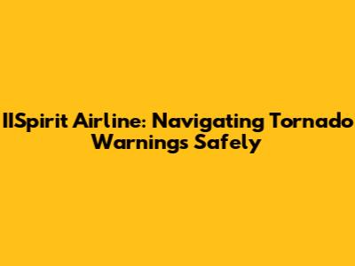 IISpirit Airline: Navigating Tornado Warnings Safely
