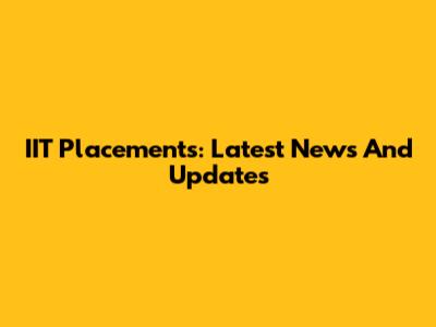 IIT Placements: Latest News And Updates