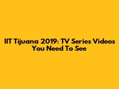 IIT Tijuana 2019: TV Series Videos You Need To See