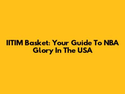 IITIM Basket: Your Guide To NBA Glory In The USA