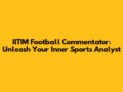 IITIM Football Commentator: Unleash Your Inner Sports Analyst