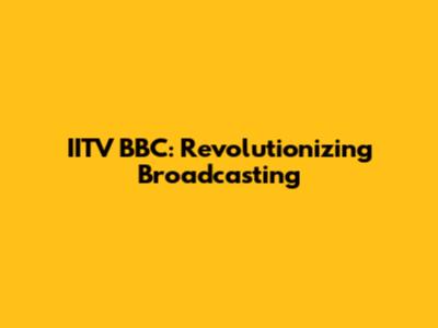 IITV BBC: Revolutionizing Broadcasting