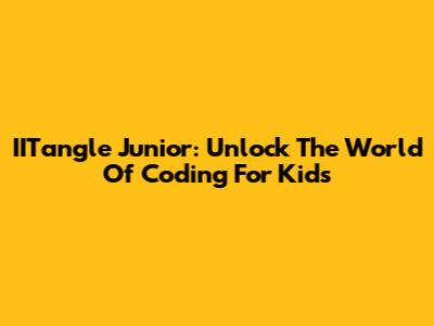 IITangle Junior: Unlock The World Of Coding For Kids
