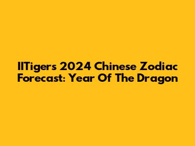 IITiger's 2024 Chinese Zodiac Forecast: Year Of The Dragon