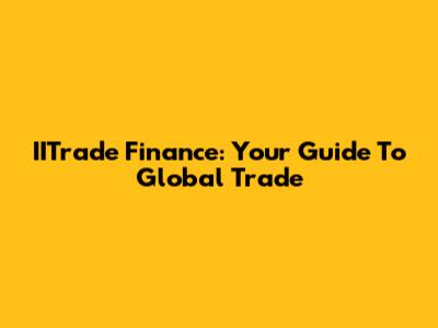 IITrade Finance: Your Guide To Global Trade