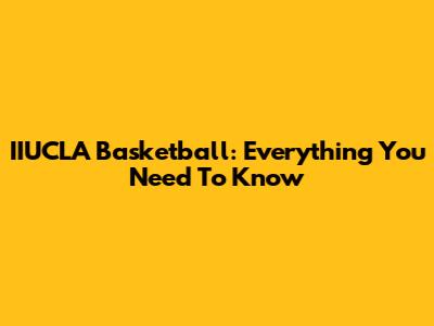 IIUCLA Basketball: Everything You Need To Know