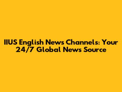 IIUS English News Channels: Your 24/7 Global News Source