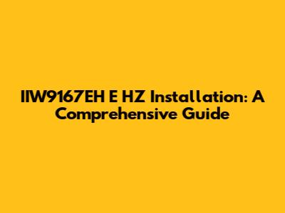 IIW9167EH E HZ Installation: A Comprehensive Guide