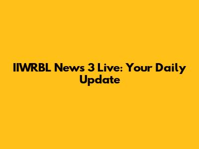 IIWRBL News 3 Live: Your Daily Update