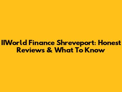 IIWorld Finance Shreveport: Honest Reviews & What To Know