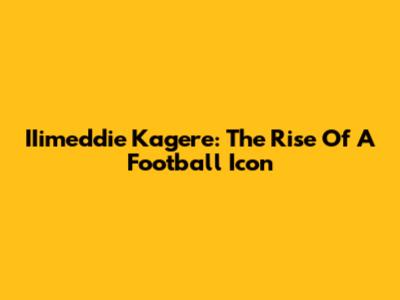 IIimeddie Kagere: The Rise Of A Football Icon