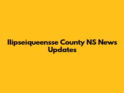 IIipseiqueensse County NS News Updates