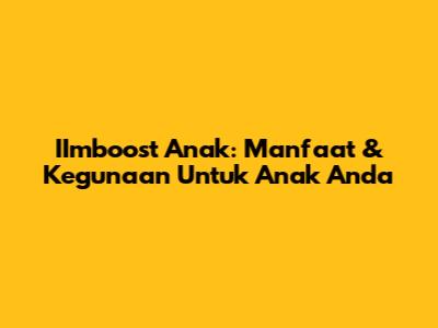 IImboost Anak: Manfaat & Kegunaan Untuk Anak Anda