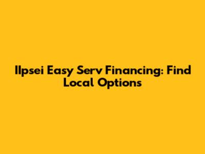 IIpsei Easy Serv Financing: Find Local Options