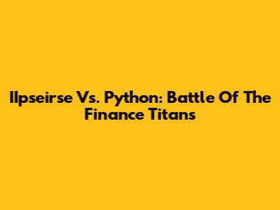 IIpseirse Vs. Python: Battle Of The Finance Titans