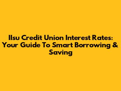 IIsu Credit Union Interest Rates: Your Guide To Smart Borrowing & Saving