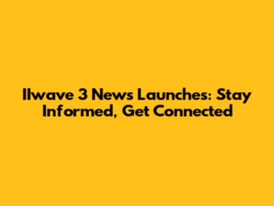 IIwave 3 News Launches: Stay Informed, Get Connected