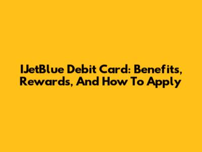 IJetBlue Debit Card: Benefits, Rewards, And How To Apply